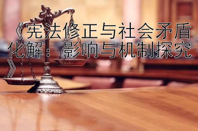 《宪法修正与社会矛盾化解：影响与机制探究》