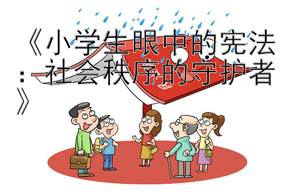 《小学生眼中的宪法：社会秩序的守护者》