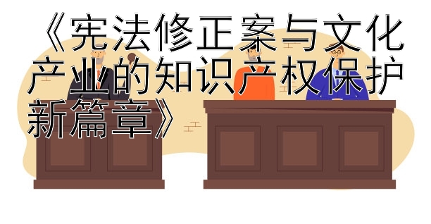 《宪法修正案与文化产业的知识产权保护新篇章》