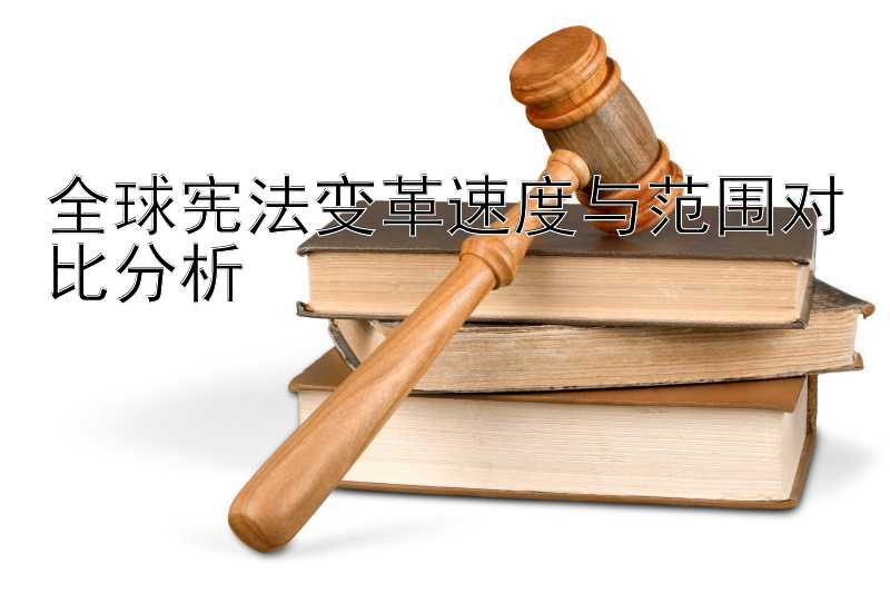 全球宪法变革速度与范围对比分析