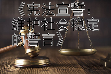 《宪法宣誓：维护社会稳定的誓言》