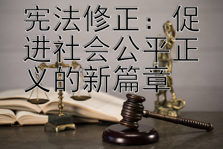 宪法修正：促进社会公平正义的新篇章