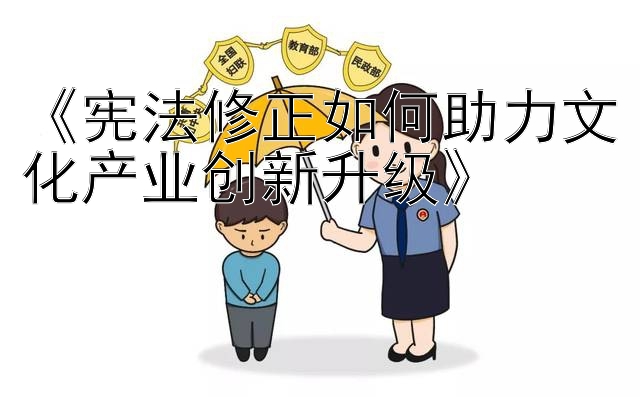 《宪法修正如何助力文化产业创新升级》