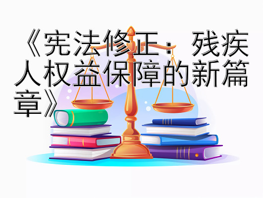 《宪法修正：残疾人权益保障的新篇章》