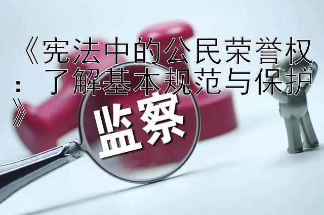 《宪法中的公民荣誉权：了解基本规范与保护》