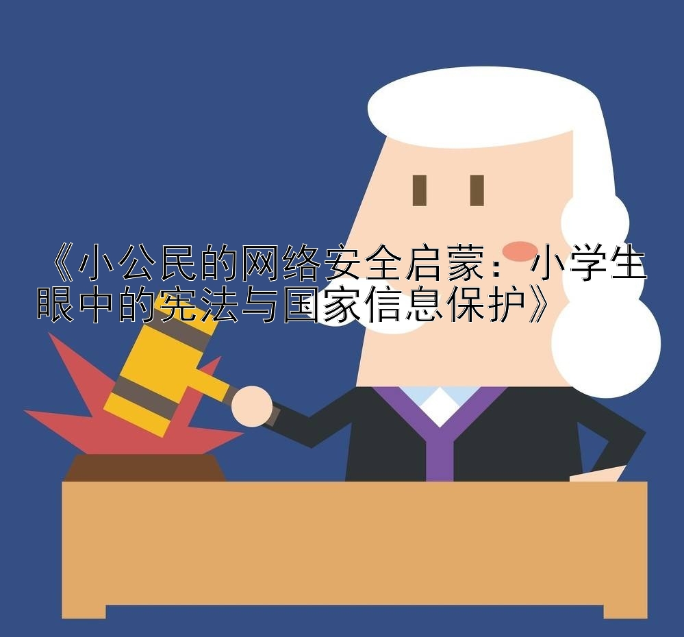 《小公民的网络安全启蒙：小学生眼中的宪法与国家信息保护》