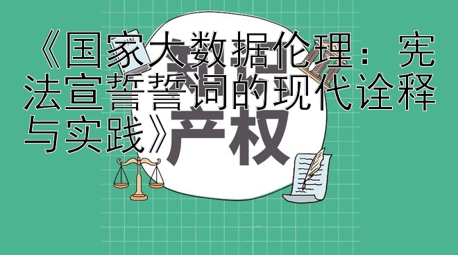 《国家大数据伦理：宪法宣誓誓词的现代诠释与实践》