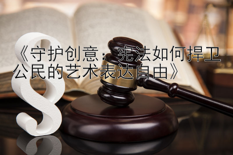 《守护创意：宪法如何捍卫公民的艺术表达自由》