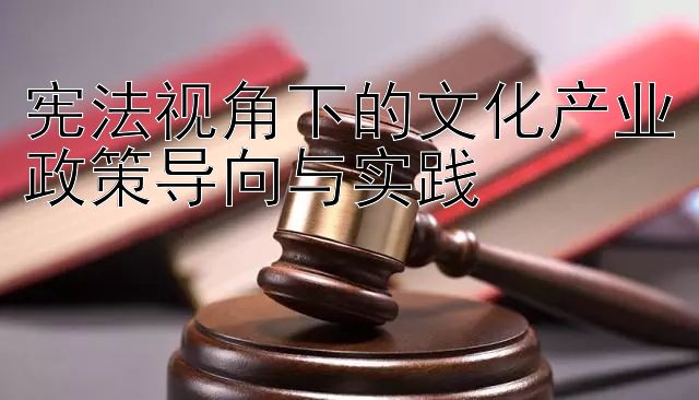 宪法视角下的文化产业政策导向与实践