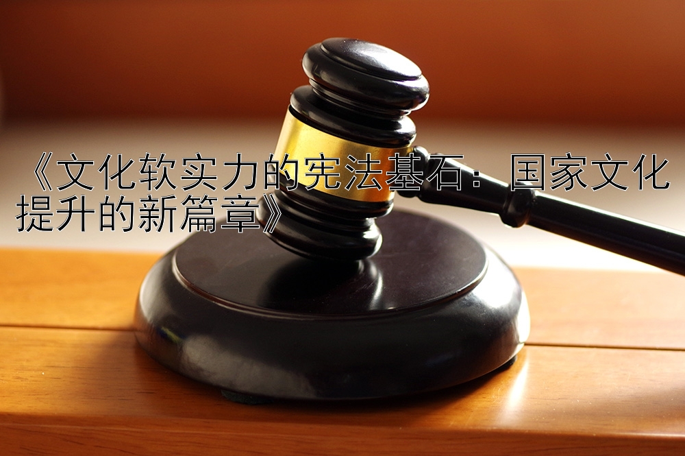 《文化软实力的宪法基石：国家文化提升的新篇章》