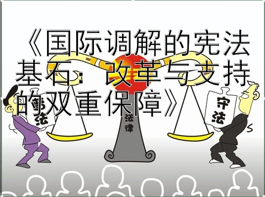 《国际调解的宪法基石：改革与支持的双重保障》