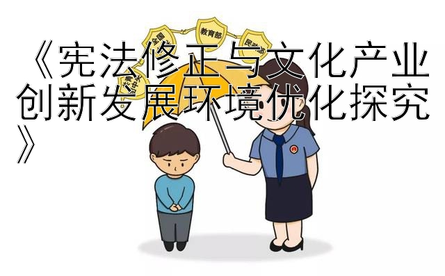 《宪法修正与文化产业创新发展环境优化探究》