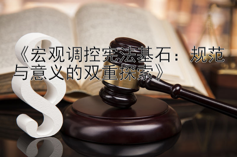 《宏观调控宪法基石：规范与意义的双重探索》