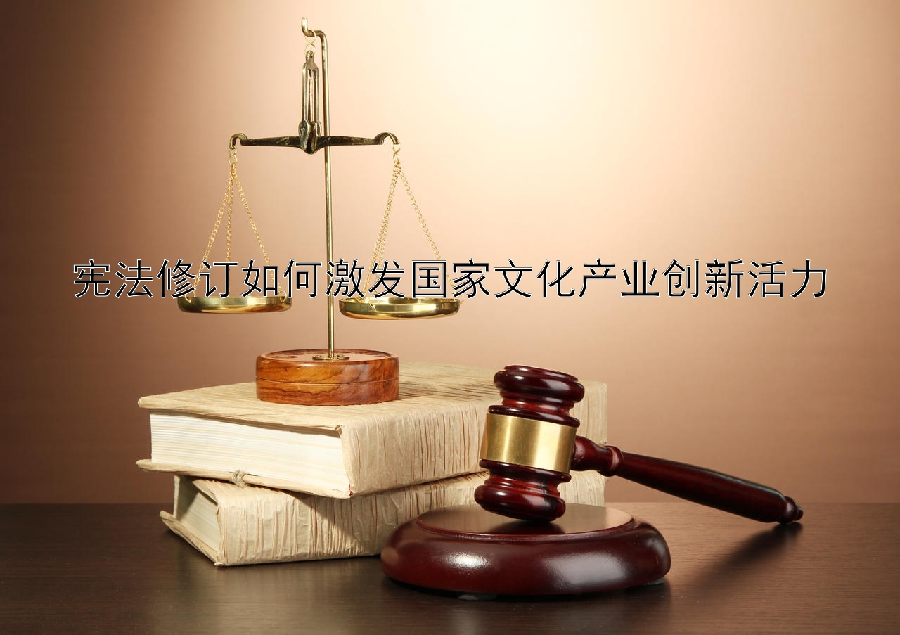 宪法修订如何激发国家文化产业创新活力