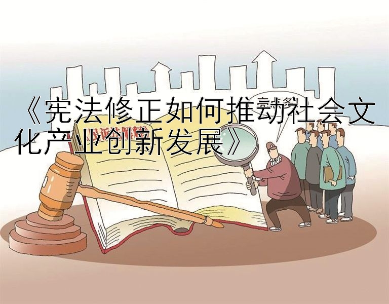 《宪法修正如何推动社会文化产业创新发展》