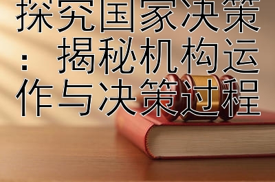 探究国家决策：揭秘机构运作与决策过程