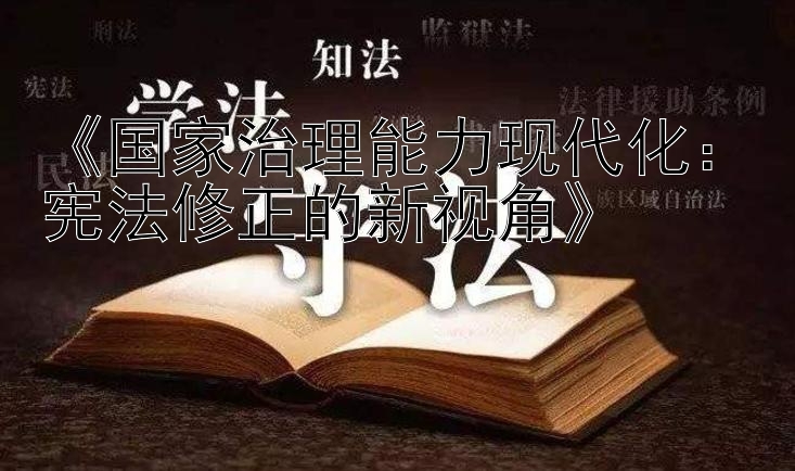 《国家治理能力现代化：宪法修正的新视角》