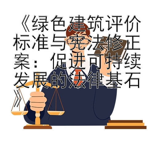 《绿色建筑评价标准与宪法修正案：促进可持续发展的法律基石》