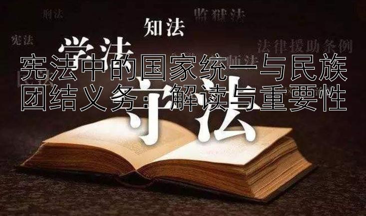 宪法中的国家统一与民族团结义务：解读与重要性