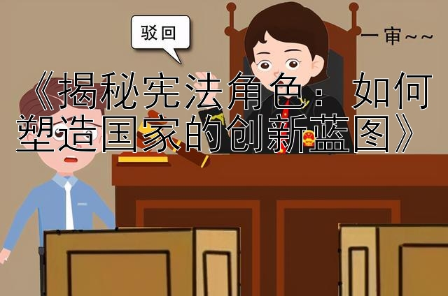 《揭秘宪法角色：如何塑造国家的创新蓝图》