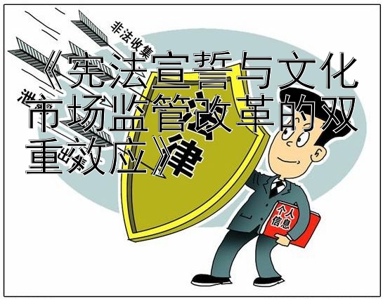 《宪法宣誓与文化市场监管改革的双重效应》