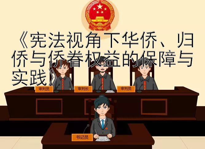 《宪法视角下华侨、归侨与侨眷权益的保障与实践》