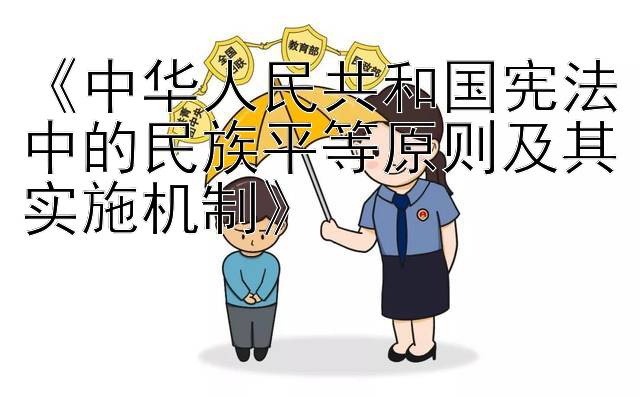 《中华人民共和国宪法中的民族平等原则及其实施机制》