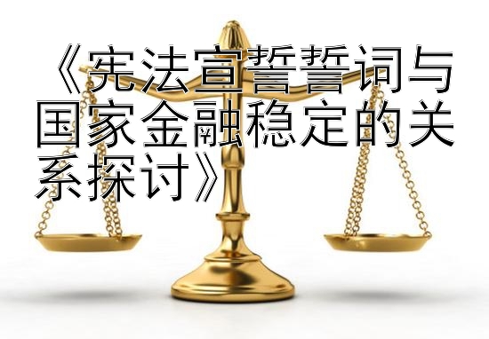 《宪法宣誓誓词与国家金融稳定的关系探讨》