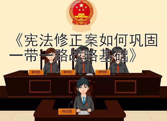 《宪法修正案如何巩固一带一路战略基础》