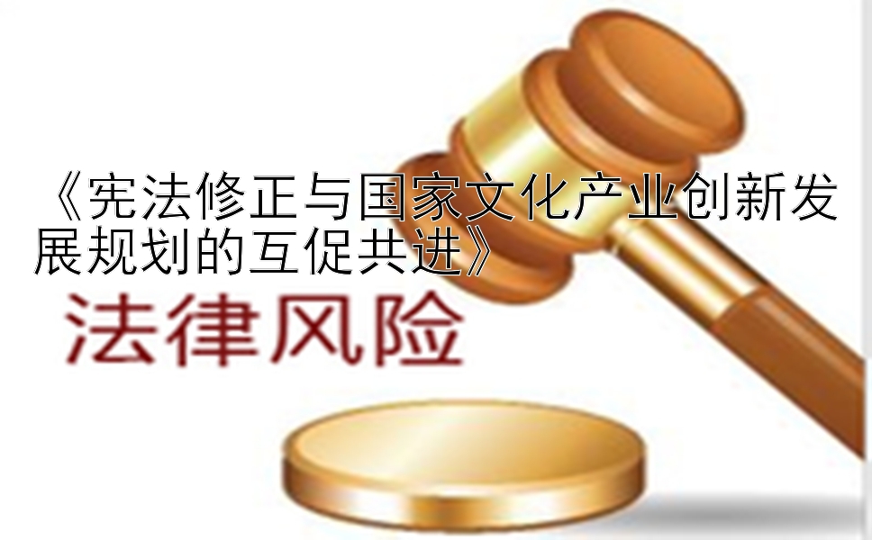 《宪法修正与国家文化产业创新发展规划的互促共进》