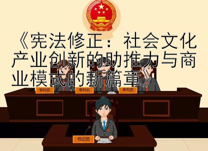 《宪法修正：社会文化产业创新的助推力与商业模式的新篇章》