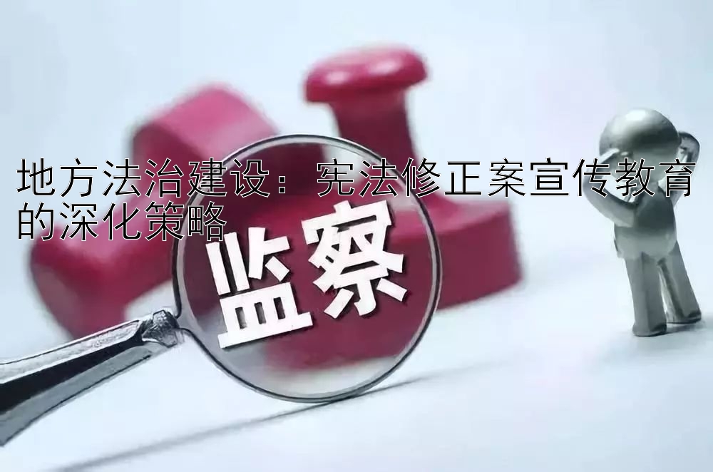 地方法治建设：宪法修正案宣传教育的深化策略