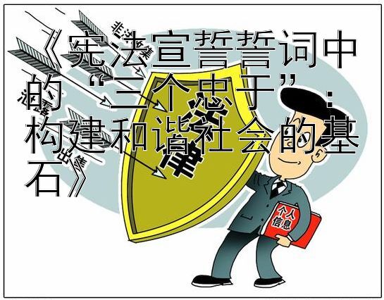 《宪法宣誓誓词中的“三个忠于”：构建和谐社会的基石》