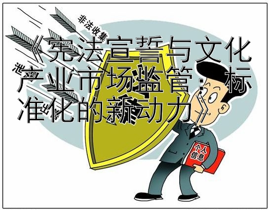 《宪法宣誓与文化产业市场监管：标准化的新动力》