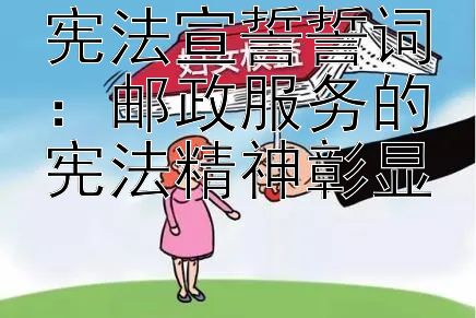 宪法宣誓誓词：邮政服务的宪法精神彰显