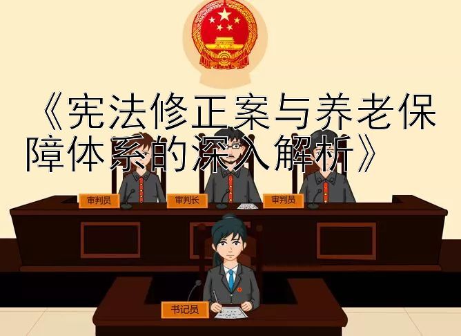 《宪法修正案与养老保障体系的深入解析》