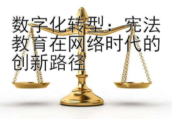 数字化转型：宪法教育在网络时代的创新路径