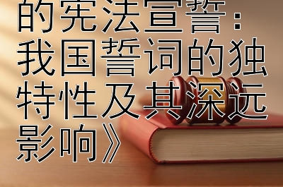 《全球视角下的宪法宣誓：我国誓词的独特性及其深远影响》