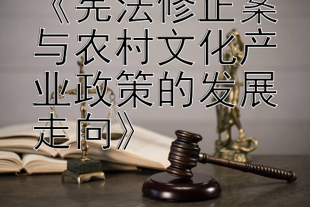 《宪法修正案与农村文化产业政策的发展走向》