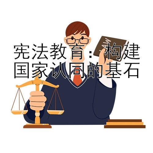 宪法教育：构建国家认同的基石