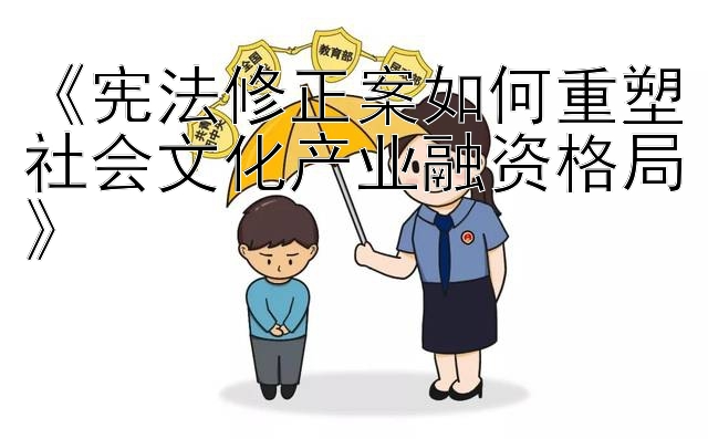 《宪法修正案如何重塑社会文化产业融资格局》