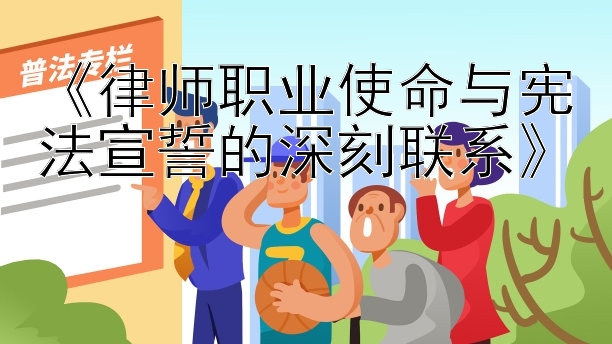 《律师职业使命与宪法宣誓的深刻联系》