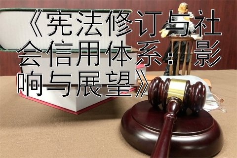 《宪法修订与社会信用体系：影响与展望》