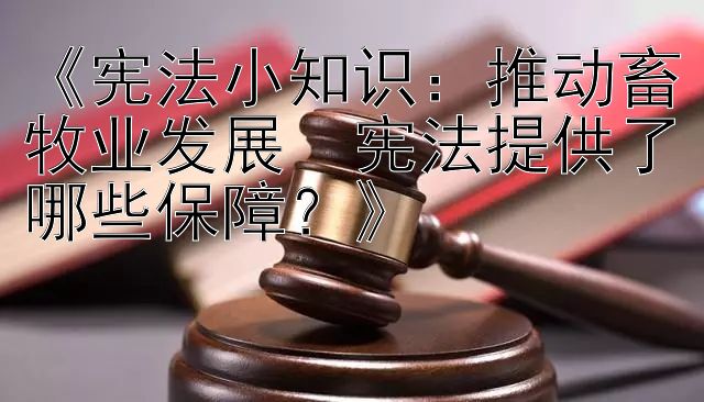 《宪法小知识：推动畜牧业发展  宪法提供了哪些保障？》