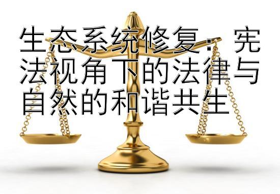 生态系统修复：宪法视角下的法律与自然的和谐共生