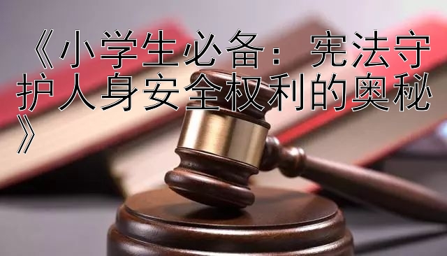 《小学生必备：宪法守护人身安全权利的奥秘》